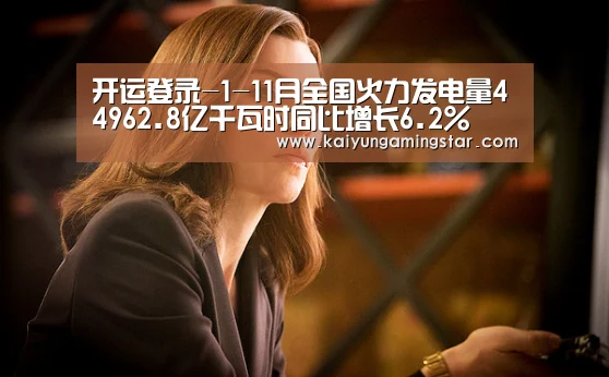 开运登录-1-11月全国火力发电量44962.8亿千瓦时同比增长6.2%(图3) 开运登录