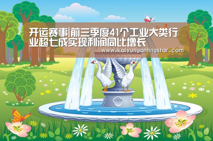 开运赛事|前三季度41个工业大类行业超七成实现利润同比增长(图2) 开运赛事
